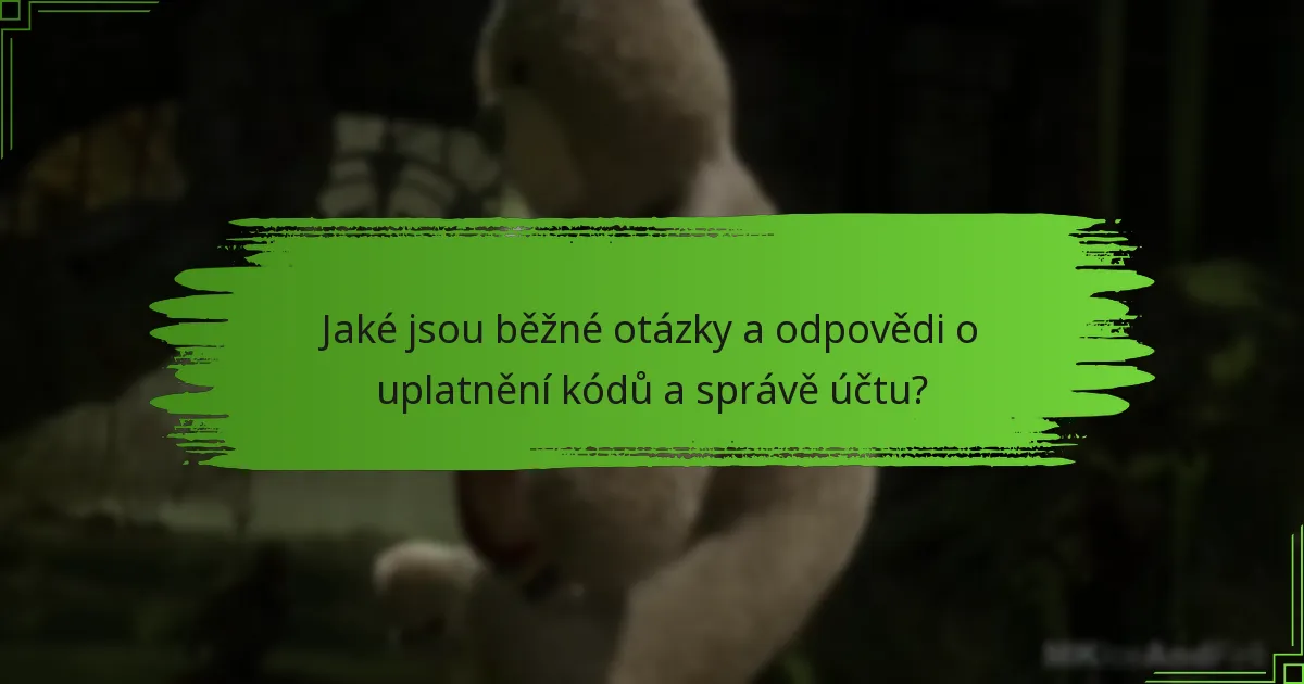 Jaké jsou běžné otázky a odpovědi o uplatnění kódů a správě účtu?